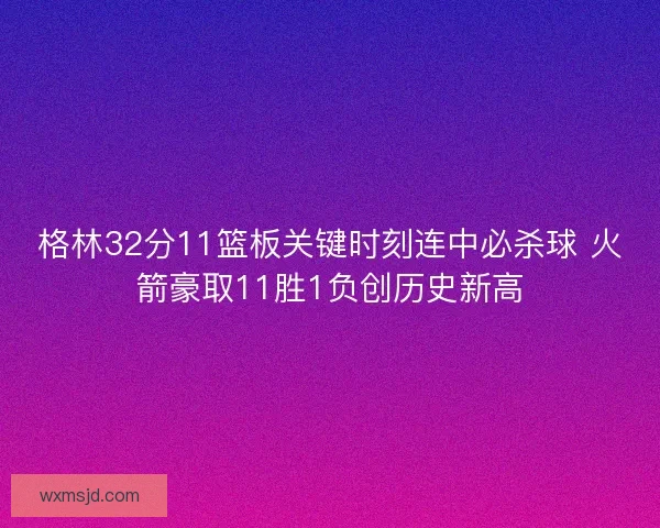 格林32分11篮板关键时刻连中必杀球 火箭豪取11胜1负创历史新高