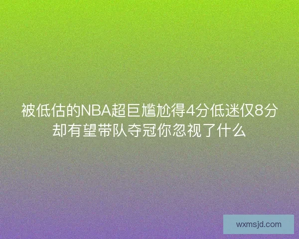 被低估的NBA超巨尴尬得4分低迷仅8分却有望带队夺冠你忽视了什么 被低估的NBA超巨尴尬得4分低迷仅8分却有望带队夺冠你忽视了什么