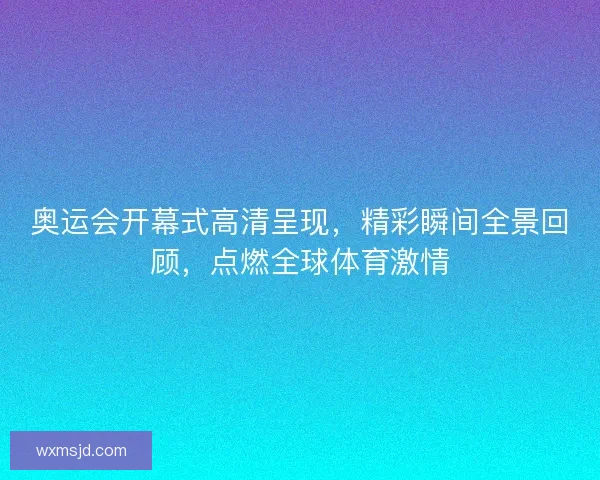 奥运会开幕式高清呈现，精彩瞬间全景回顾，点燃全球体育激情