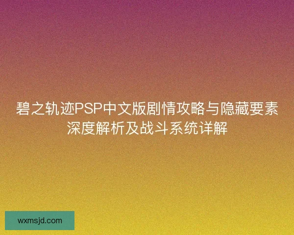 碧之轨迹PSP中文版剧情攻略与隐藏要素深度解析及战斗系统详解
