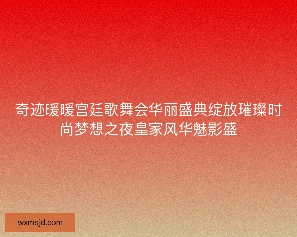 奇迹暖暖宫廷歌舞会华丽盛典绽放璀璨时尚梦想之夜皇家风华魅影盛