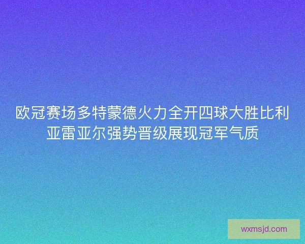 欧冠赛场多特蒙德火力全开四球大胜比利亚雷亚尔强势晋级展现冠军气质 欧冠赛场多特蒙德火力全开四球大胜比利亚雷亚尔强势晋级展现冠军气质