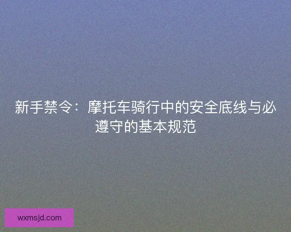 新手禁令：摩托车骑行中的安全底线与必遵守的基本规范